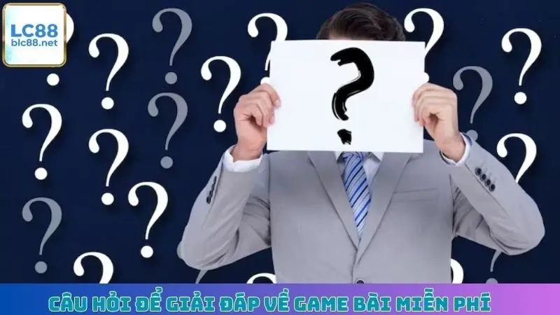 Câu hỏi để giải đáp về game bài miễn phí