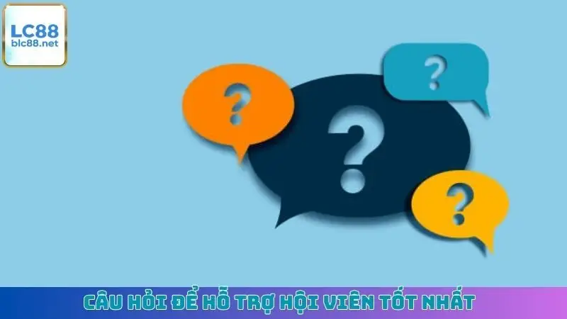 Câu hỏi để hỗ trợ hội viên tốt nhất