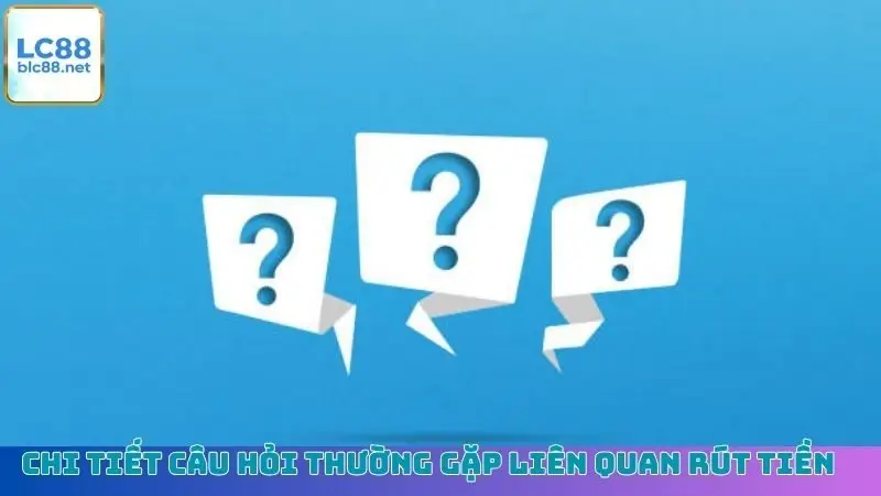 Chi tiết câu hỏi thường gặp liên quan rút tiền