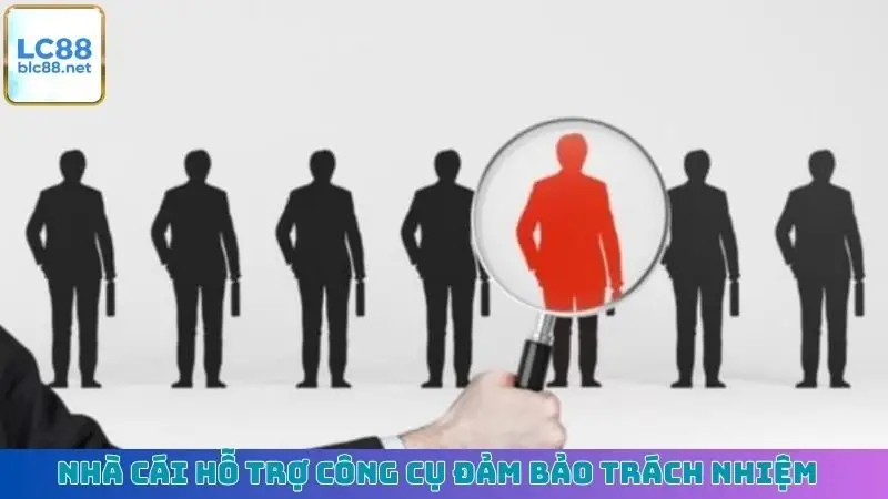Nhà cái hỗ trợ công cụ đảm bảo trách nhiệm