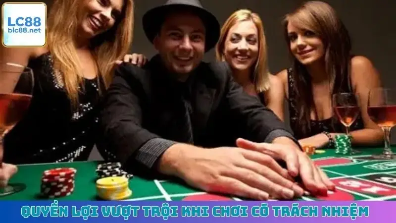 Quyền lợi vượt trội khi chơi có trách nhiệm
