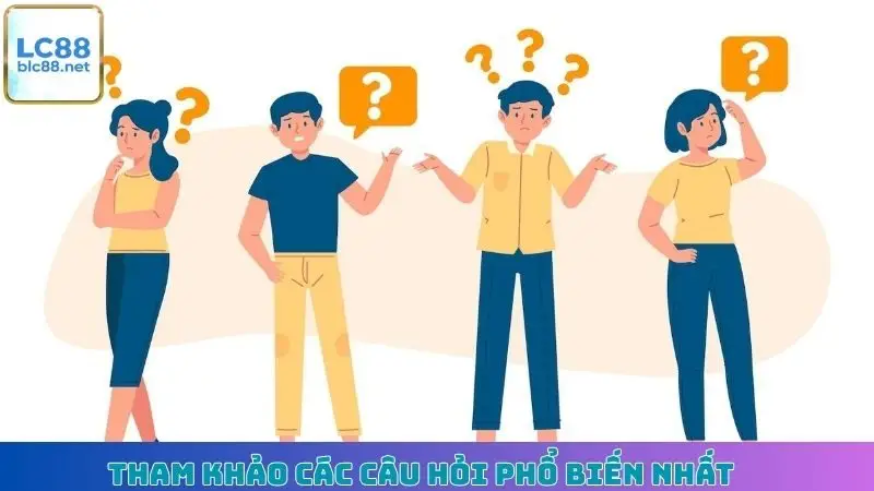 Tham khảo các câu hỏi phổ biến nhất